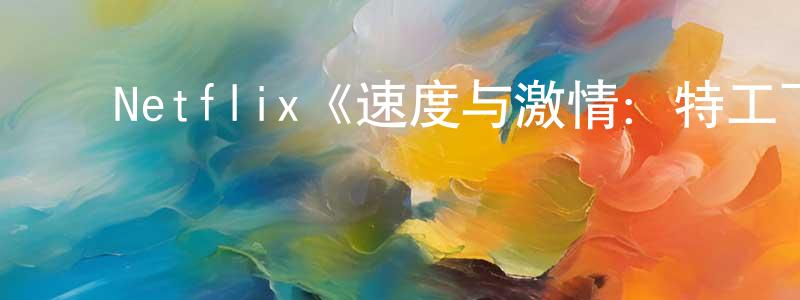 陈元富发布Netflix《速度与激情:特工飞车手第五季》迅雷下载/在线观看/百度云-动漫/卡通-美剧天堂